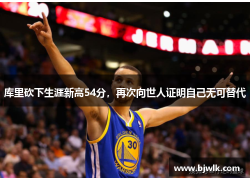 库里砍下生涯新高54分，再次向世人证明自己无可替代