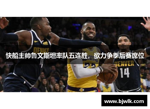 快船主帅鲁文斯坦率队五连胜，欲力争季后赛席位