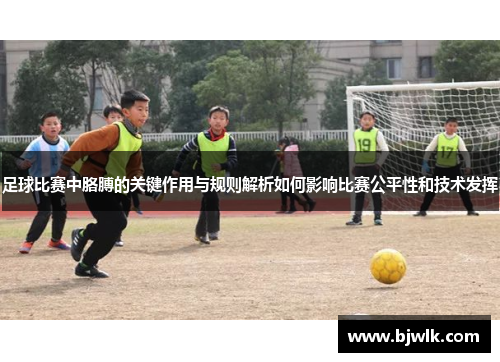 足球比赛中胳膊的关键作用与规则解析如何影响比赛公平性和技术发挥