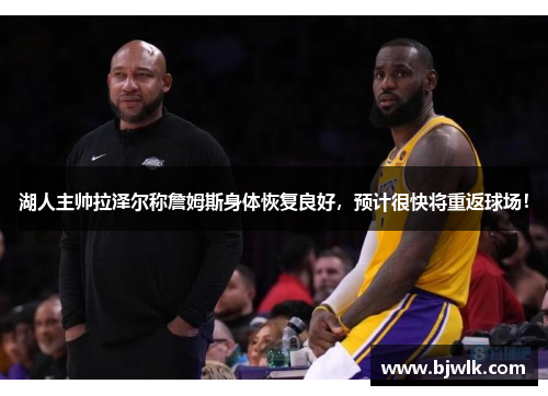 湖人主帅拉泽尔称詹姆斯身体恢复良好，预计很快将重返球场！