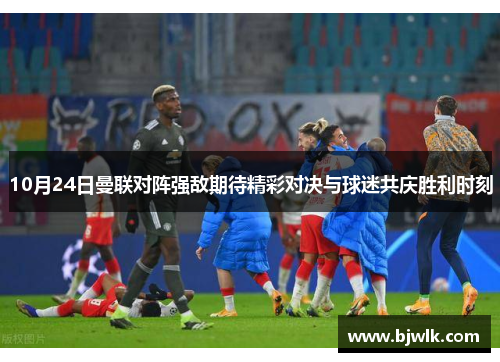 10月24日曼联对阵强敌期待精彩对决与球迷共庆胜利时刻