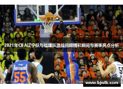 2021年CBA辽宁队与福建队激战回顾精彩瞬间与赛季亮点分析