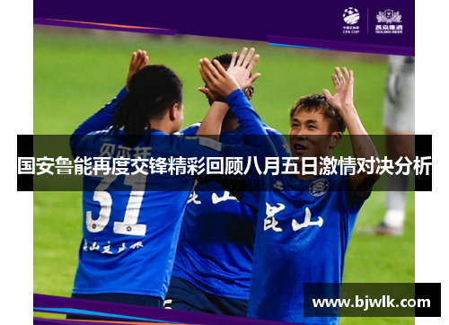 国安鲁能再度交锋精彩回顾八月五日激情对决分析