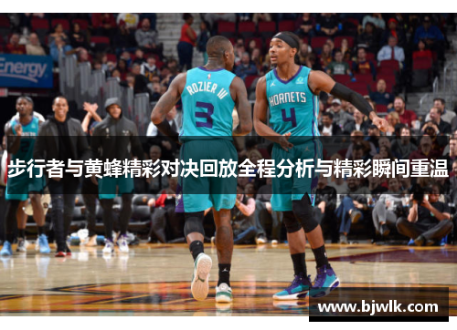 步行者与黄蜂精彩对决回放全程分析与精彩瞬间重温