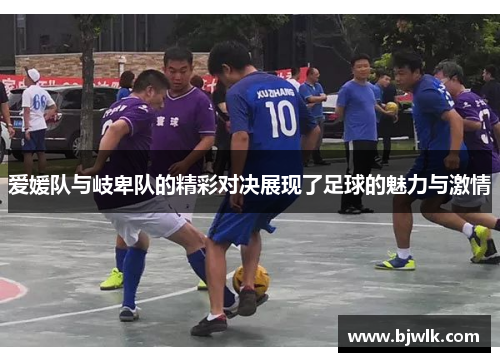爱媛队与岐卑队的精彩对决展现了足球的魅力与激情