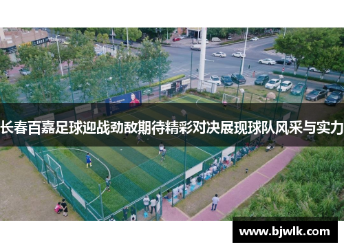 长春百嘉足球迎战劲敌期待精彩对决展现球队风采与实力