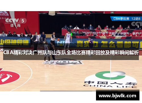 CBA精彩对决广州队与山东队全场比赛精彩回放及精彩瞬间解析