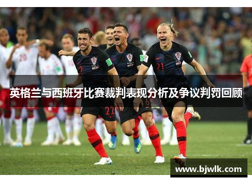 英格兰与西班牙比赛裁判表现分析及争议判罚回顾