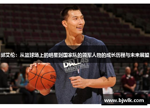 郭艾伦：从篮球场上的明星到国家队的领军人物的成长历程与未来展望