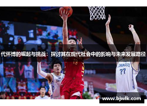 代怀博的崛起与挑战：探讨其在现代社会中的影响与未来发展路径