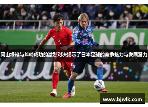 冈山绿雉与长崎成功的激烈对决揭示了日本足球的竞争魅力与发展潜力